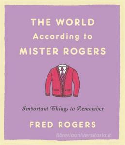 The World According to Mister Rogers: Important Things to Remember di Fred Rogers edito da HACHETTE BOOKS