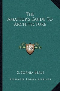 The Amateur's Guide to Architecture di S. Sophia Beale edito da Kessinger Publishing