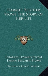 Harriet Beecher Stowe the Story of Her Life di Charles Edward Stowe, Lyman Beecher Stowe edito da Kessinger Publishing