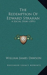 The Redemption of Edward Strahan: A Social Story (1891) di William James Dawson edito da Kessinger Publishing