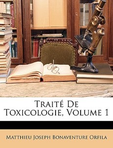 Traité De Toxicologie, Volume 1 di Matthieu Joseph Bonaventure Orfila edito da Nabu Press