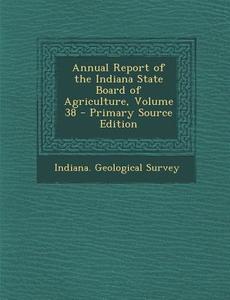 Annual Report of the Indiana State Board of Agriculture, Volume 38 edito da Nabu Press