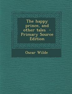 The Happy Prince, and Other Tales - Primary Source Edition di Oscar Wilde edito da Nabu Press