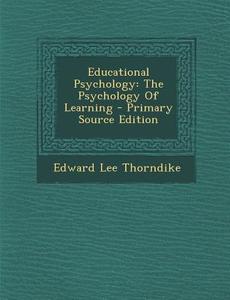 Educational Psychology: The Psychology of Learning - Primary Source Edition di Edward Lee Thorndike edito da Nabu Press