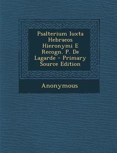 Psalterium Iuxta Hebraeos Hieronymi E Recogn. P. de Lagarde - Primary Source Edition di Anonymous edito da Nabu Press