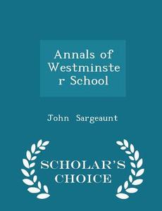 Annals Of Westminster School - Scholar's Choice Edition di John Sargeaunt edito da Scholar's Choice