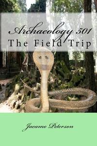 Archaeology 501: The Field Trip di Jacamo Peterson edito da Createspace