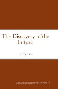 The Discovery of the Future di H. G Wells edito da Lulu.com