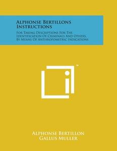 Alphonse Bertillons Instructions: For Taking Descriptions for the Identification of Criminals and Others, by Means of Anthropometric Indications di Alphonse Bertillon edito da Literary Licensing, LLC