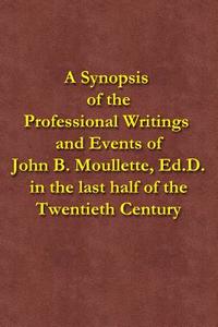 A Synopsis of the Professional Writings and Events of John B. Moullette, Ed.D.: In the Last Half of the Twentieth Century di John B. Moullette edito da Createspace
