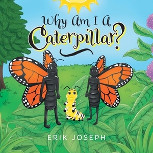 Why Am I A Caterpillar? di Erik Joseph edito da FriesenPress