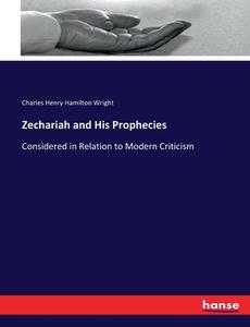Zechariah and His Prophecies di Charles Henry Hamilton Wright edito da hansebooks