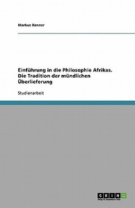 Einfuhrung In Die Philosophie Afrikas. Die Tradition Der Mundlichen Uberlieferung di Markus Renner edito da Grin Publishing