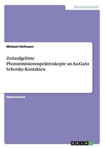 Zeitaufgelöste Photoemissionsspektroskopie an Au-GaAs Schottky-Kontakten di Michael Hofmann edito da GRIN Publishing