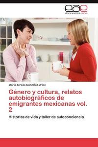 Género y cultura, relatos autobiográficos de emigrantes mexicanas vol. 2 di María Teresa González Uribe edito da EAE