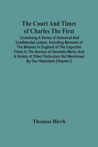 The Court And Times Of Charles The First di Birch Thomas Birch edito da Alpha Editions