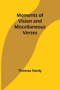 Moments of Vision and Miscellaneous Verses di Thomas Hardy edito da Alpha Editions