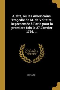 Alzire, ou les Americains. Tragedie de M. de Voltaire. Representée à Paris pour la premiere fois le 27 Janvier 1736. ... di Voltaire edito da WENTWORTH PR