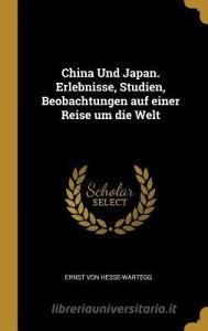 China Und Japan. Erlebnisse, Studien, Beobachtungen Auf Einer Reise Um Die Welt di Ernst Von Hesse-Wartegg edito da WENTWORTH PR