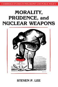 Morality, Prudence, and Nuclear Weapons di Steven Lee edito da Cambridge University Press