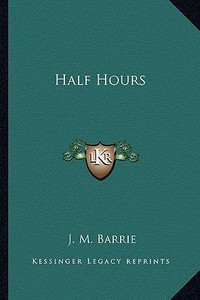 Half Hours di James Matthew Barrie edito da Kessinger Publishing