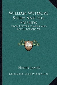 William Wetmore Story and His Friends: From Letters, Diaries, and Recollections V1 di Henry James edito da Kessinger Publishing