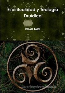 Espiritualidad y Teología Druídica di Iolair Faol edito da Lulu.com