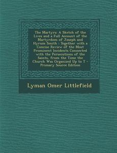 The Martyrs: A Sketch of the Lives and a Full Account of the Martyrdom of Joseph and Hyrum Smith: Together with a Concise Review of di Lyman Omer Littlefield edito da Nabu Press