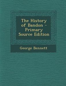 The History of Bandon di George Bennett edito da Nabu Press