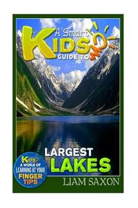 A Smart Kids Guide to Largest Lakes: A World of Learning at Your Fingertips di Liam Saxon edito da Createspace