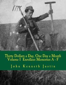 Thirty Dollars a Day, One Day a Month: An Anecdotal History of the Civilian Conservation Corps Volume I Enrollee Memories, A to F di John Kenneth Justin edito da Createspace Independent Publishing Platform
