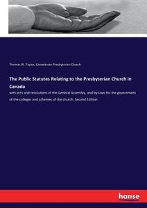 The Public Statutes Relating to the Presbyterian Church in Canada di Thomas W. Taylor, Canadanian Presbyterian Church edito da hansebooks