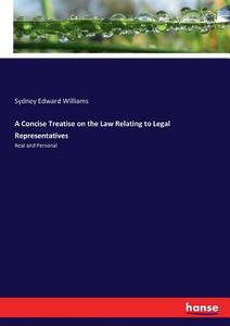 A Concise Treatise on the Law Relating to Legal Representatives di Sydney Edward Williams edito da hansebooks