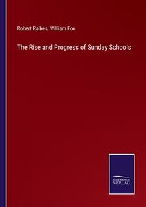 The Rise and Progress of Sunday Schools di Robert Raikes, William Fox edito da Salzwasser-Verlag