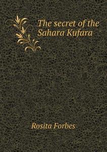 The Secret Of The Sahara Kufara di Rosita Forbes edito da Book On Demand Ltd.