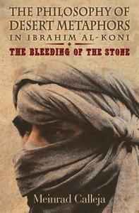 The Philosophy of Desert Metaphors in Ibrahim Al-Koni: The Bleeding of the Stone di Meinrad Calleja edito da Faraxa Publishing (USA)