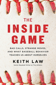 The Inside Game: Bad Calls, Strange Moves, and What Baseball Behavior Teaches Us about Ourselves di Keith Law edito da WILLIAM MORROW