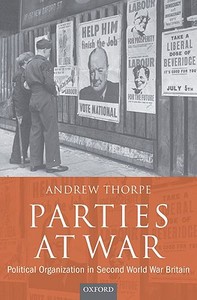 Parties at War: Political Organization in Second World War Britain di Andrew Thorpe edito da OXFORD UNIV PR