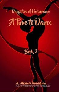 Daughters of Deliverance: A Time to Dance di A. Michele Henderson edito da Ardena M Henderson