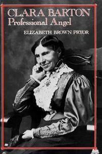 Clara Barton, Professional Angel di Elizabeth Brown Pryor edito da University of Pennsylvania Press, Inc.