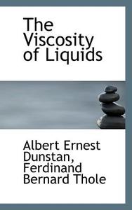 The Viscosity Of Liquids di Albert Ernest Dunstan, Ferdinand Bernard Thole edito da Bibliolife