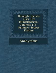 Udvalgte Danske Viser Fra Middelalderen, Volumes 1-2 di Anonymous edito da Nabu Press