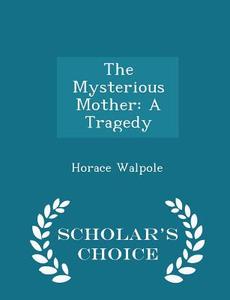 The Mysterious Mother di Horace Walpole edito da Scholar's Choice