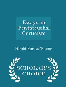 Essays In Pentateuchal Criticism - Scholar's Choice Edition di Harold Marcus Wiener edito da Scholar's Choice