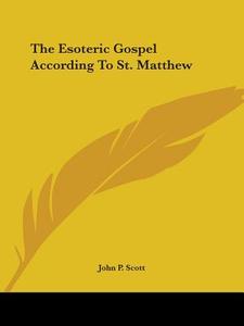 The Esoteric Gospel According To St. Matthew di John P. Scott edito da Kessinger Publishing, Llc