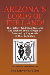 Arizona's Lords of the Land!: The History, Traditional Customs and Wisdom of the Navajos as Revealed by Key Words in Their Language di Boye Lafayette De Mente edito da Createspace