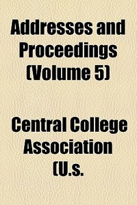 Addresses And Proceedings (volume 5) di Central College Association (U S., New York Tax Reform Association edito da General Books Llc