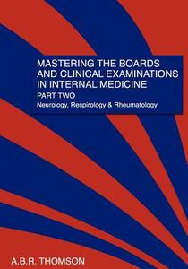 Mastering the Boards and Clinical Examinations in Internal Medicine, Part II: Neurology, Respirology and Rheumatology di A. B. R. Thomson, Dr a. B. R. Thomson edito da Createspace