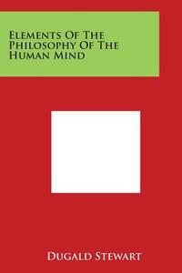 Elements of the Philosophy of the Human Mind di Dugald Stewart edito da Literary Licensing, LLC