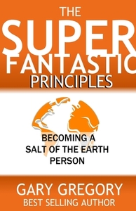 The SUPERFANTASTIC Principles: Becoming a Salt of the Earth Person di Gary Gregory edito da RESUME PLACE